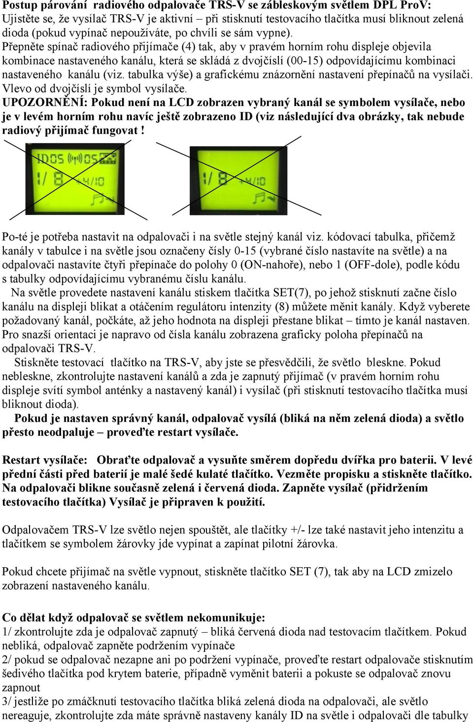 Přepněte spínač radiového přijímače (4) tak, aby v pravém horním rohu displeje objevila kombinace nastaveného kanálu, která se skládá z dvojčíslí (00-15) odpovídajícímu kombinaci nastaveného kanálu