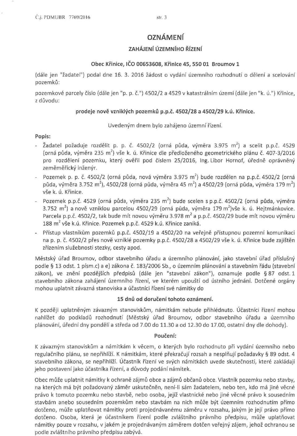 - Žadatel požaduje rozdělit p. p. č. 4502/2 (orná půda, výměra 3.975 m 2 ) a scelit p.p.č. 4529 (orná půda, výměra 235 m 2 ) vše k. ú. Křinice dle předloženého geometrického plánu č.