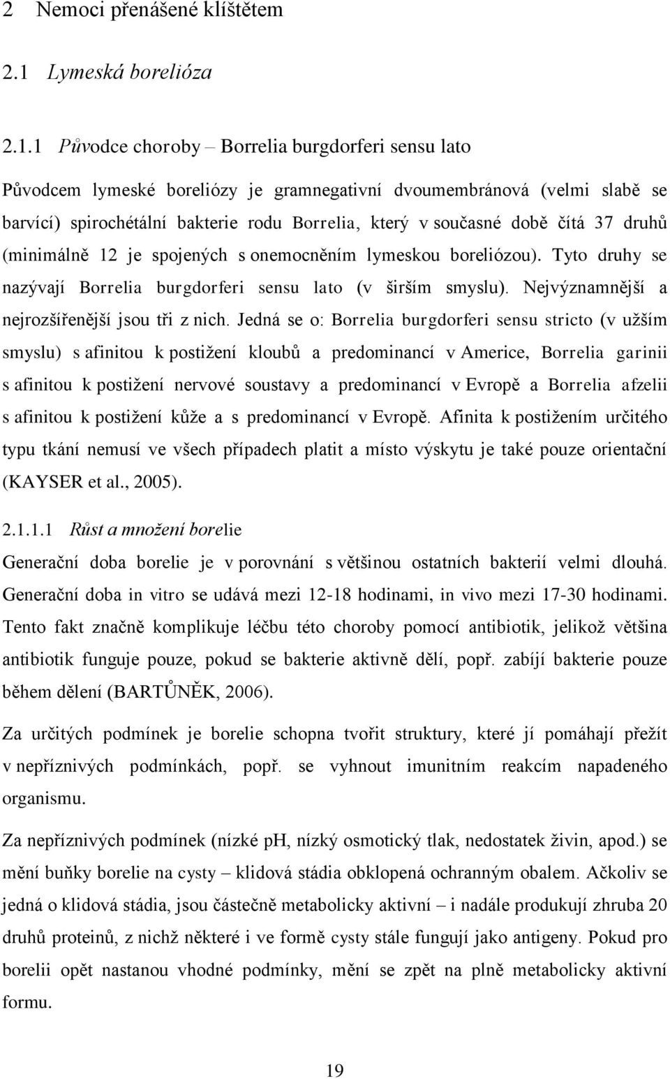 1 Původce choroby Borrelia burgdorferi sensu lato Původcem lymeské boreliózy je gramnegativní dvoumembránová (velmi slabě se barvící) spirochétální bakterie rodu Borrelia, který v současné době čítá