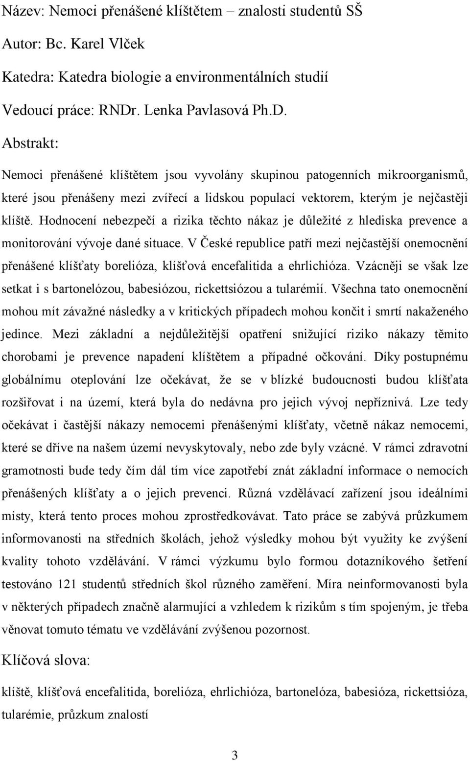 Abstrakt: Nemoci přenášené klíštětem jsou vyvolány skupinou patogenních mikroorganismů, které jsou přenášeny mezi zvířecí a lidskou populací vektorem, kterým je nejčastěji klíště.