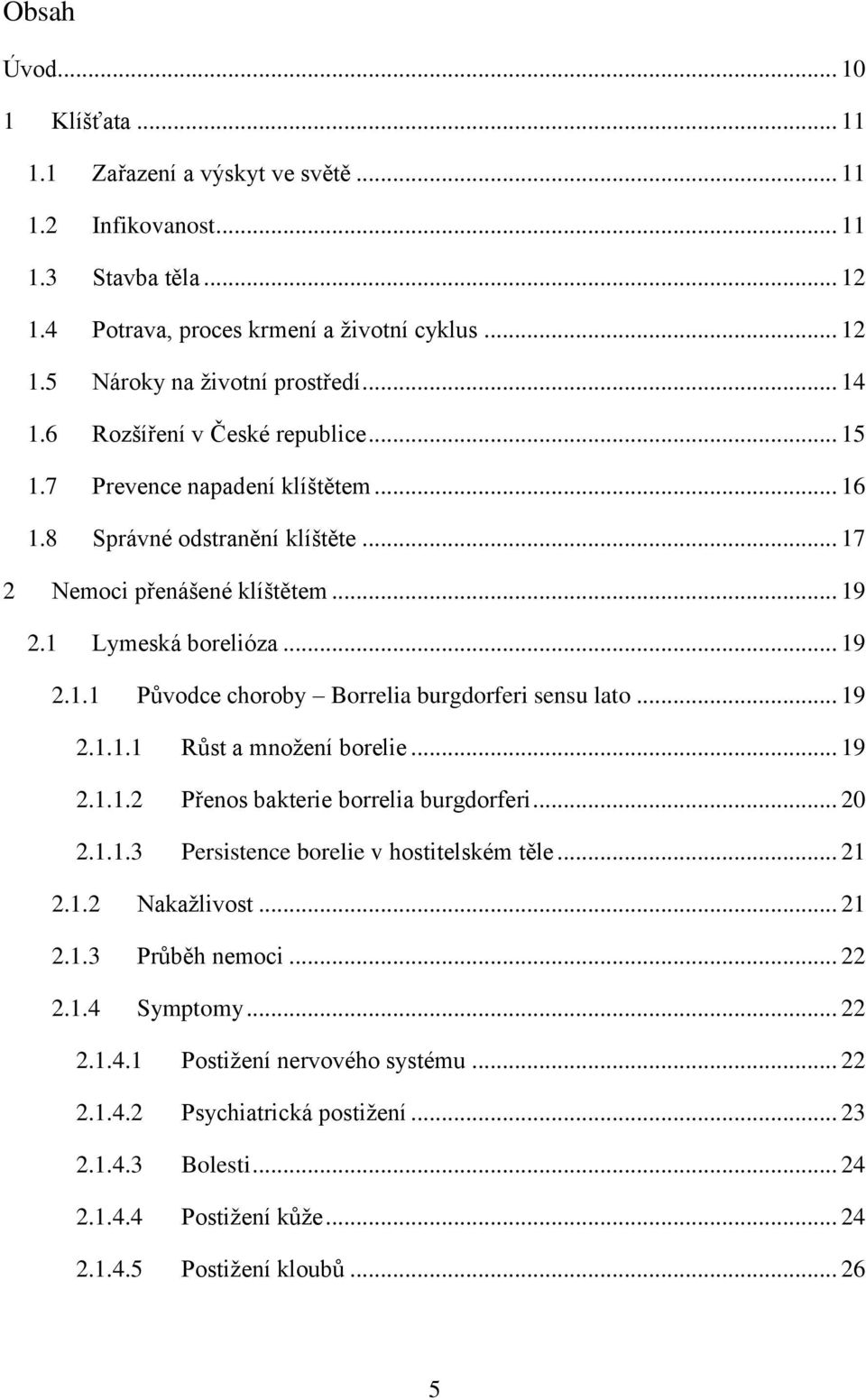 .. 19 2.1.1.1 Růst a množení borelie... 19 2.1.1.2 Přenos bakterie borrelia burgdorferi... 20 2.1.1.3 Persistence borelie v hostitelském těle... 21 2.1.2 Nakažlivost... 21 2.1.3 Průběh nemoci... 22 2.