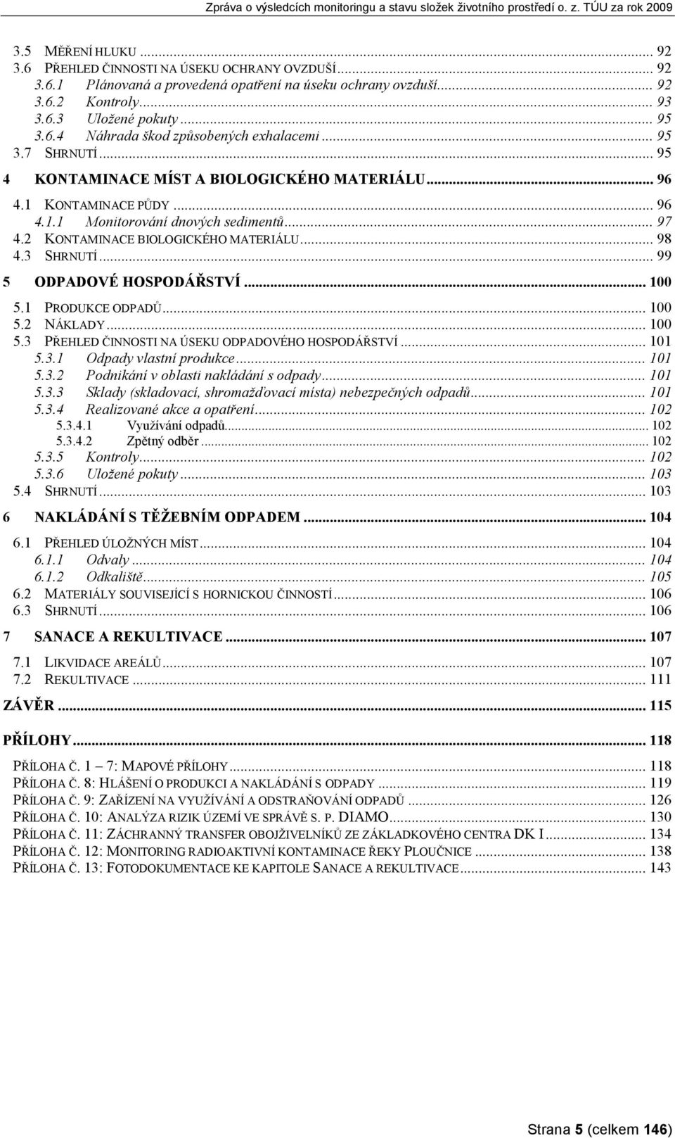 3 SHRNUTÍ... 99 5 ODPADOVÉ HOSPODÁŘSTVÍ... 100 5.1 PRODUKCE ODPADŮ... 100 5.2 NÁKLADY... 100 5.3 PŘEHLED ČINNOSTI NA ÚSEKU ODPADOVÉHO HOSPODÁŘSTVÍ... 101 5.3.1 Odpady vlastní produkce... 101 5.3.2 Podnikání v oblasti nakládání s odpady.