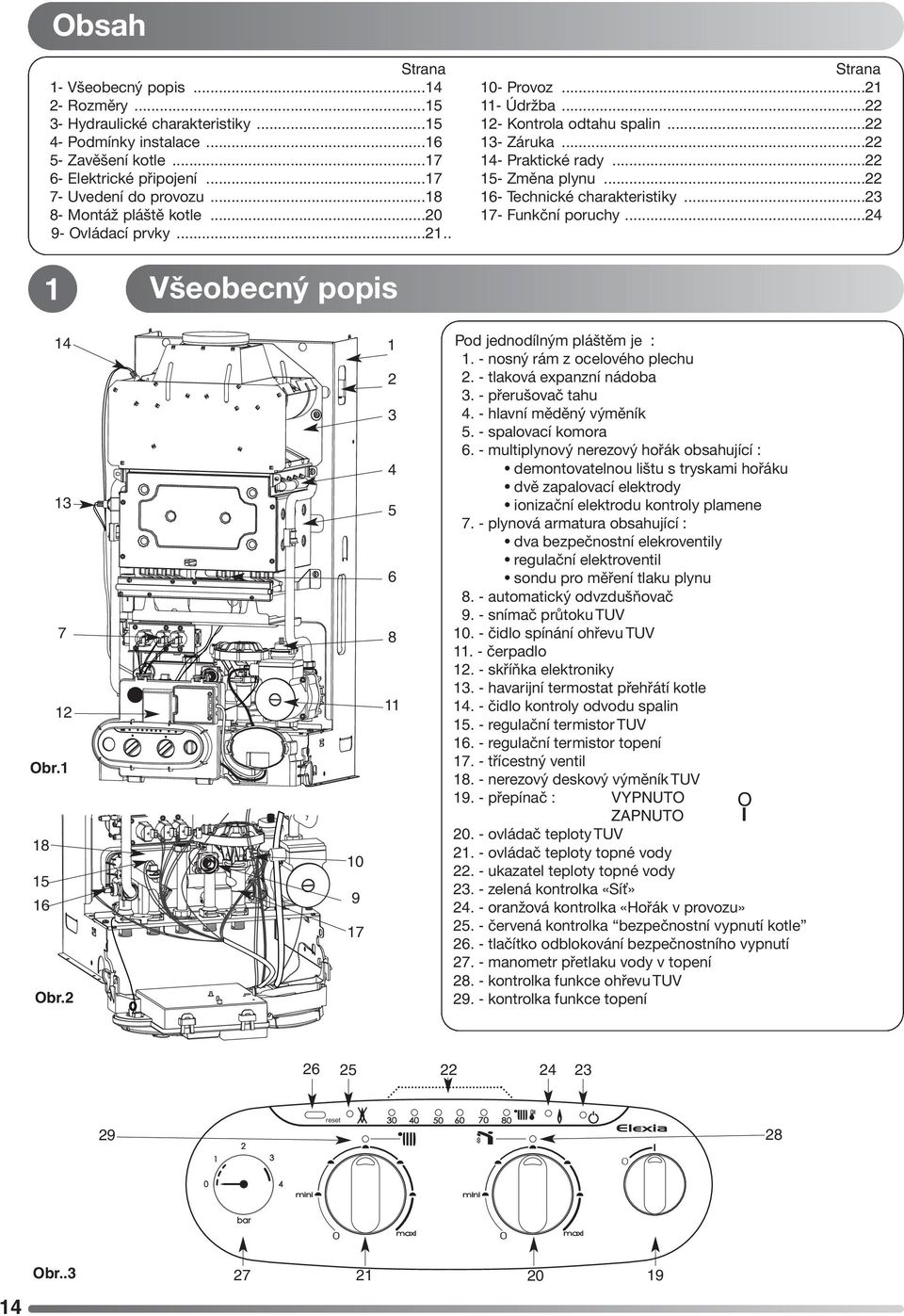 ..22 16- Technické charakteristiky...23 17- Funkční poruchy...24 1 Všeobecný popis 14 13 7 12 Obr.1 18 15 16 Obr.2 10 9 17 1 2 3 4 5 6 8 11 Pod jednodílným pláštěm je : 1.