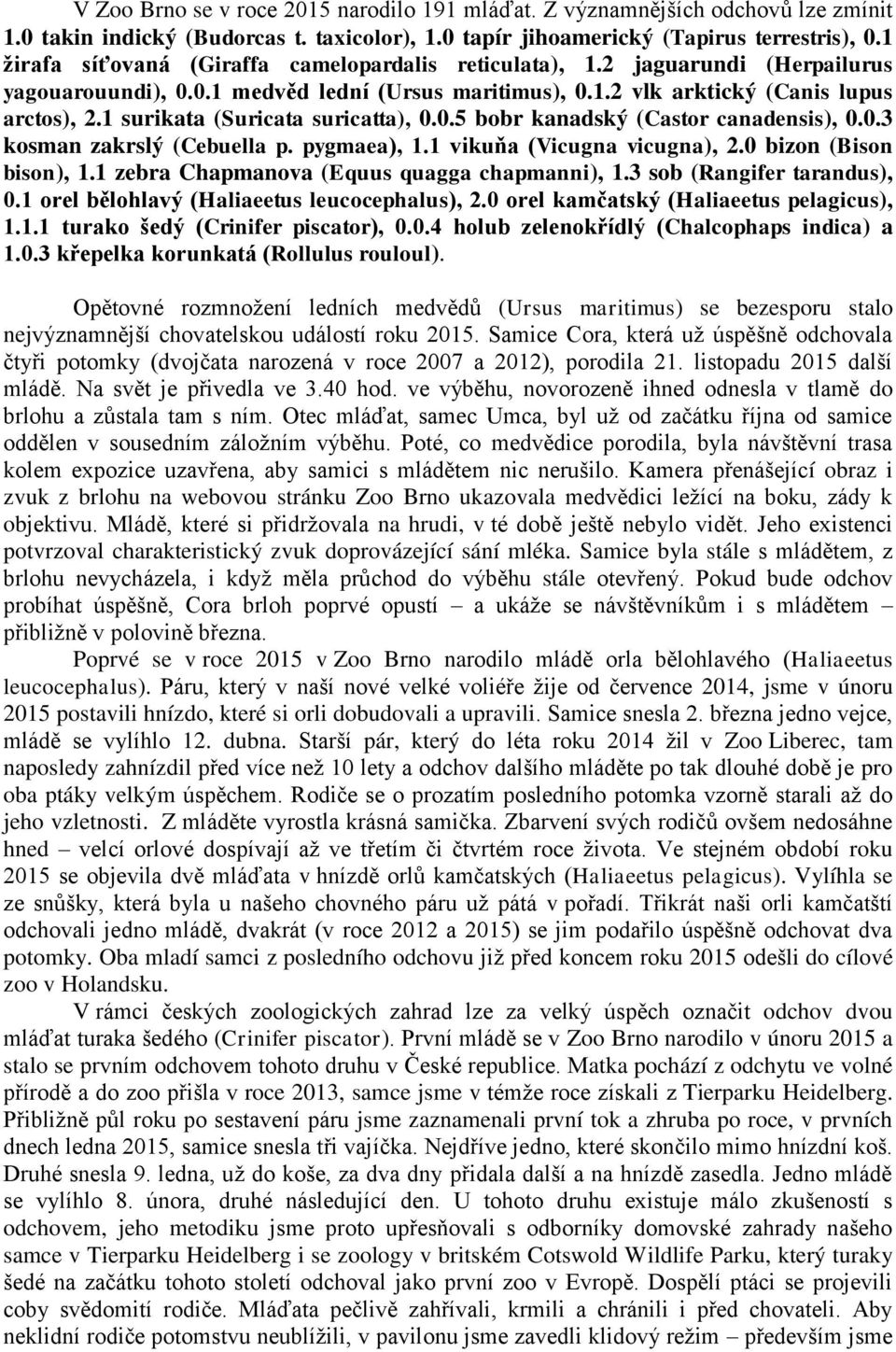 1 surikata (Suricata suricatta), 0.0.5 bobr kanadský (Castor canadensis), 0.0.3 kosman zakrslý (Cebuella p. pygmaea), 1.1 vikuňa (Vicugna vicugna), 2.0 bizon (Bison bison), 1.