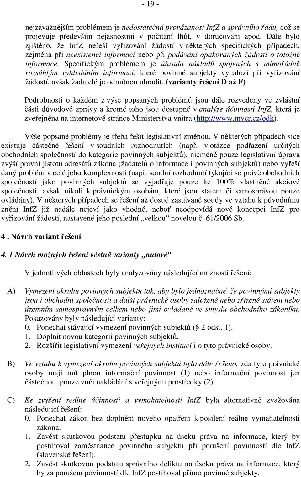 Specifickým problémem je úhrada nákladů spojených s mimořádně rozsáhlým vyhledáním informací, které povinné subjekty vynaloží při vyřizování žádostí, avšak žadatelé je odmítnou uhradit.