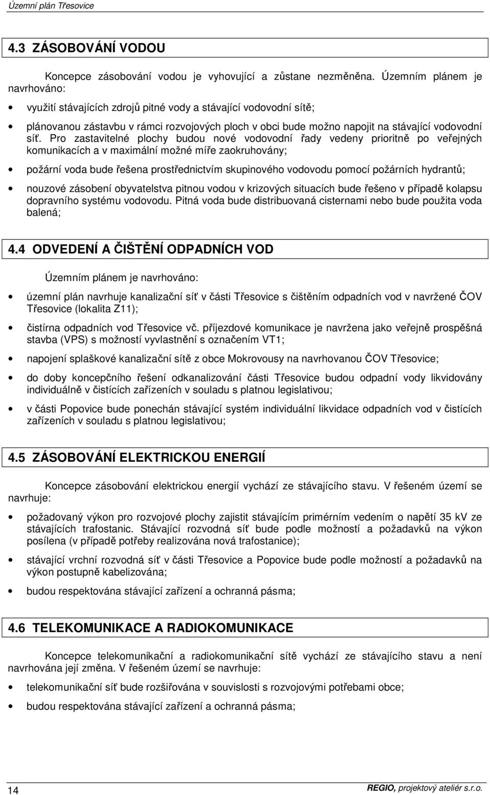 Pro zastavitelné plochy budou nové vodovodní řady vedeny prioritně po veřejných komunikacích a v maximální možné míře zaokruhovány; požární voda bude řešena prostřednictvím skupinového vodovodu