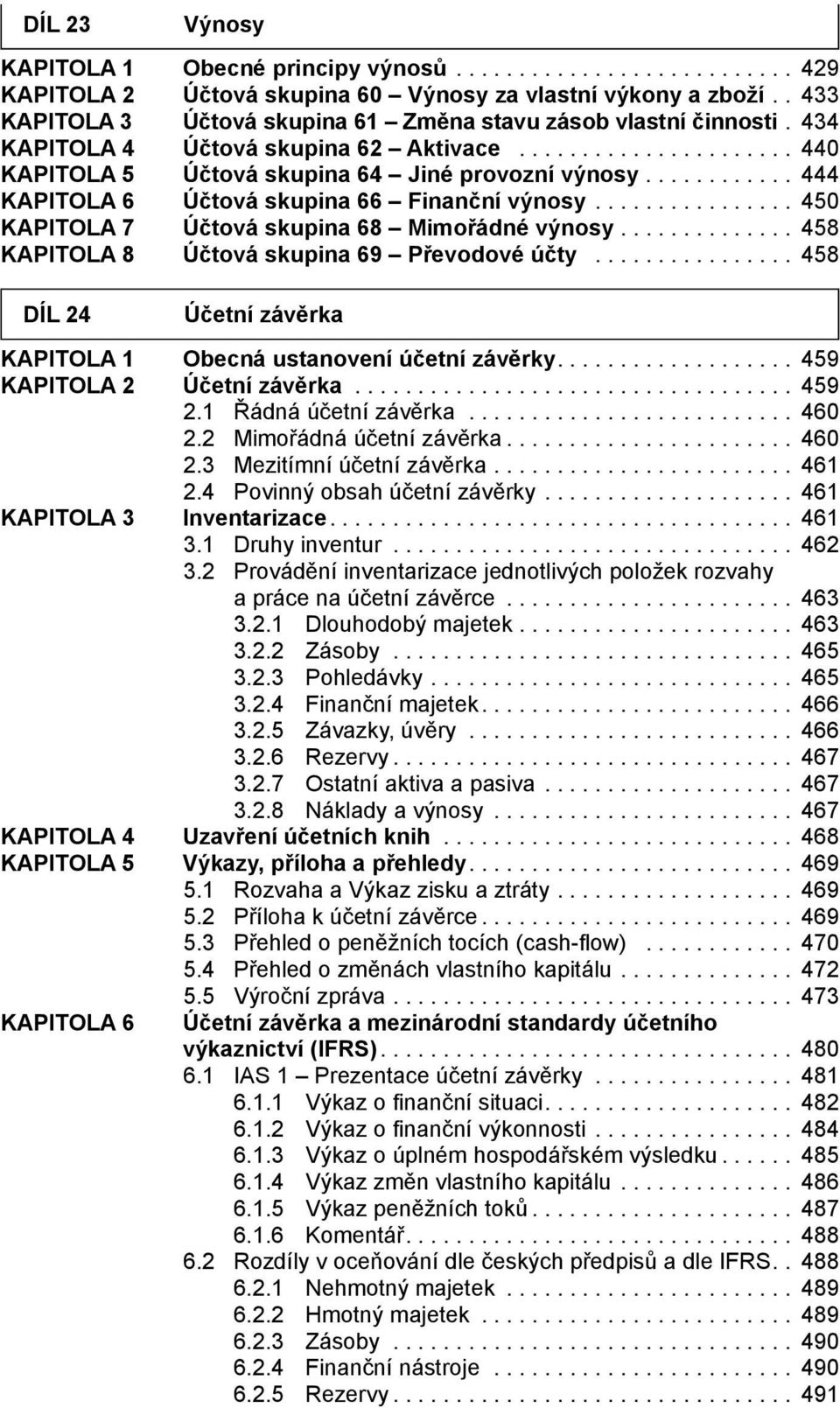 .. 450 KAPITOLA 7 Účtová skupina 68 Mimořádné výnosy.............. 458 KAPITOLA 8 Účtová skupina 69 Převodové účty... 458 DÍL 24 Účetní závěrka KAPITOLA 1 Obecná ustanovení účetní závěrky.