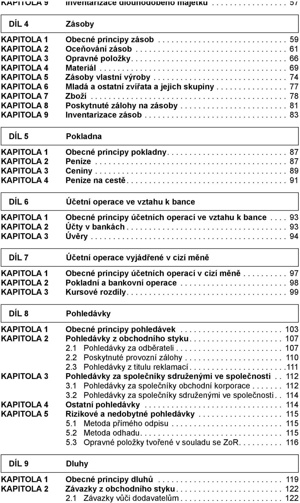 .. 83 DÍL 5 Pokladna KAPITOLA 1 Obecné principy pokladny... 87 KAPITOLA 2 Peníze... 87 KAPITOLA 3 Ceniny... 89 KAPITOLA 4 Peníze na cestě.