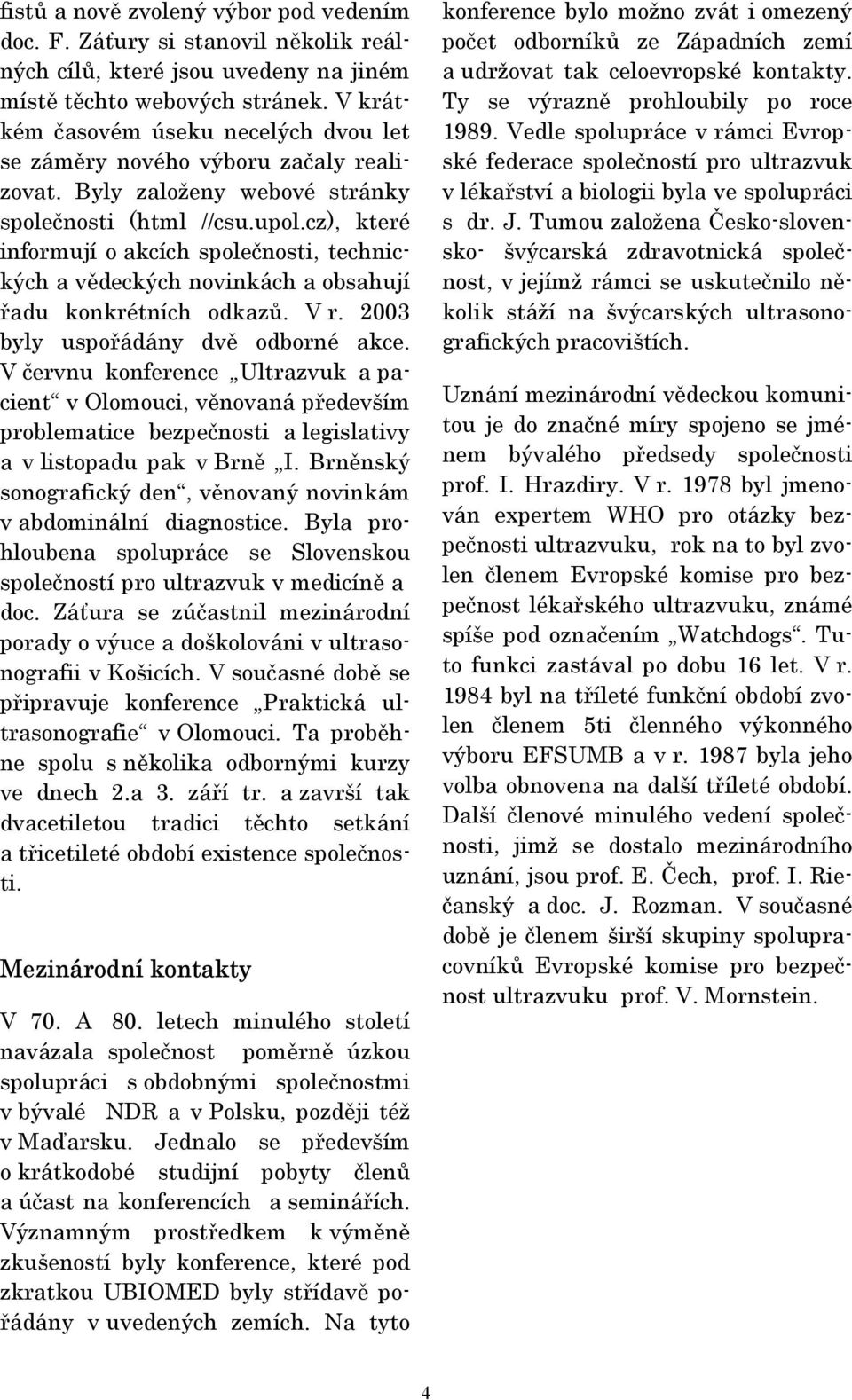 cz), které informují o akcích společnosti, technických a vědeckých novinkách a obsahují řadu konkrétních odkazů. V r. 2003 byly uspořádány dvě odborné akce.