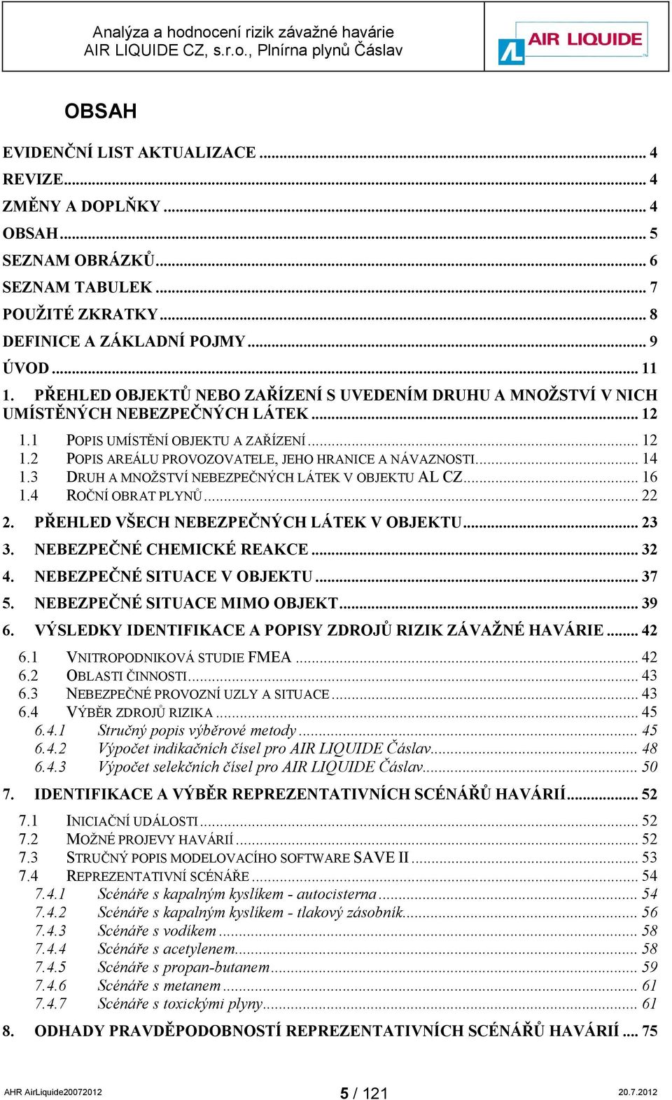 .. 14 1.3 DRUH A MNOŽSTVÍ NEBEZPEČNÝCH LÁTEK V OBJEKTU AL CZ... 16 1.4 ROČNÍ OBRAT PLYNŮ... 22 2. PŘEHLED VŠECH NEBEZPEČNÝCH LÁTEK V OBJEKTU... 23 3. NEBEZPEČNÉ CHEMICKÉ REAKCE... 32 4.