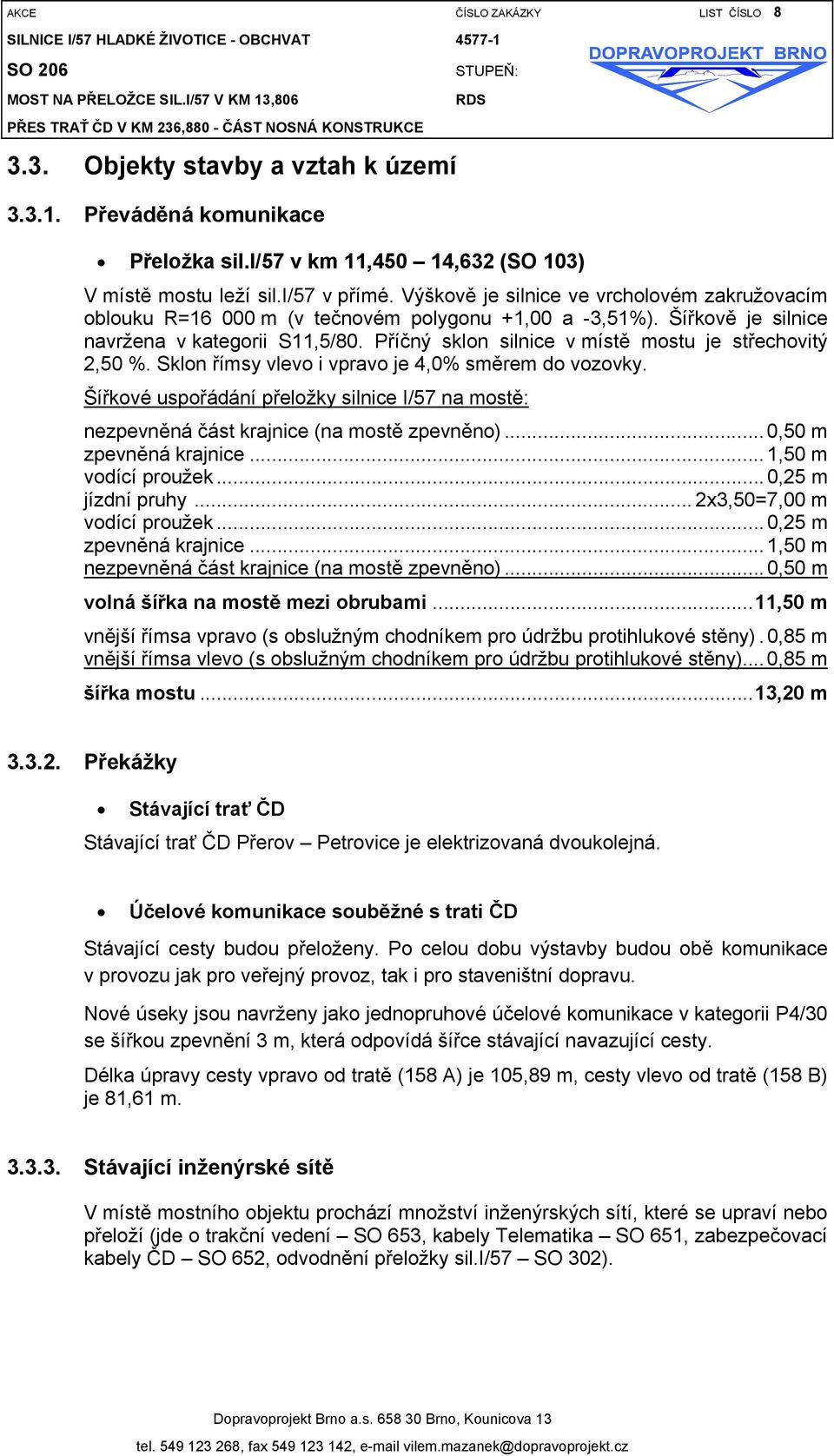 Příčný sklon silnice v místě mostu je střechovitý 2,50 %. Sklon římsy vlevo i vpravo je 4,0% směrem do vozovky.