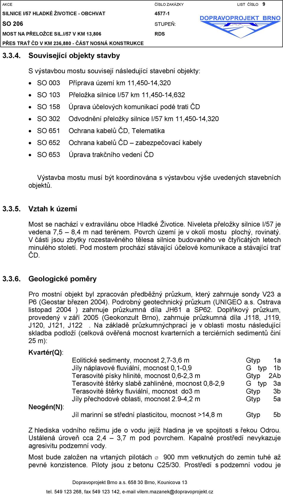 komunikací podé trati ČD SO 302 Odvodnění přeložky silnice I/57 km 11,450-14,320 SO 651 Ochrana kabelů ČD, Telematika SO 652 Ochrana kabelů ČD zabezpečovací kabely SO 653 Úprava trakčního vedení ČD