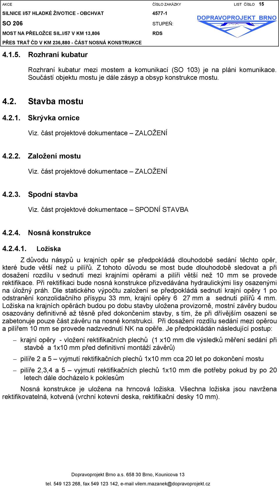 část projektové dokumentace SPODNÍ STAVBA 4.2.4. Nosná konstrukce 4.2.4.1. Ložiska Z důvodu násypů u krajních opěr se předpokládá dlouhodobé sedání těchto opěr, které bude větší než u pilířů.