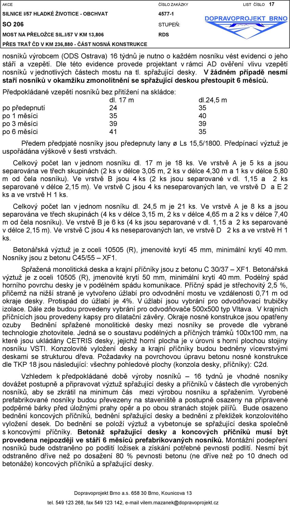 V žádném případě nesmí staří nosníků v okamžiku zmonolitnění se spřažující deskou přestoupit 6 měsíců. Předpokládané vzepětí nosníků bez přitížení na skládce: dl. 17 m dl.