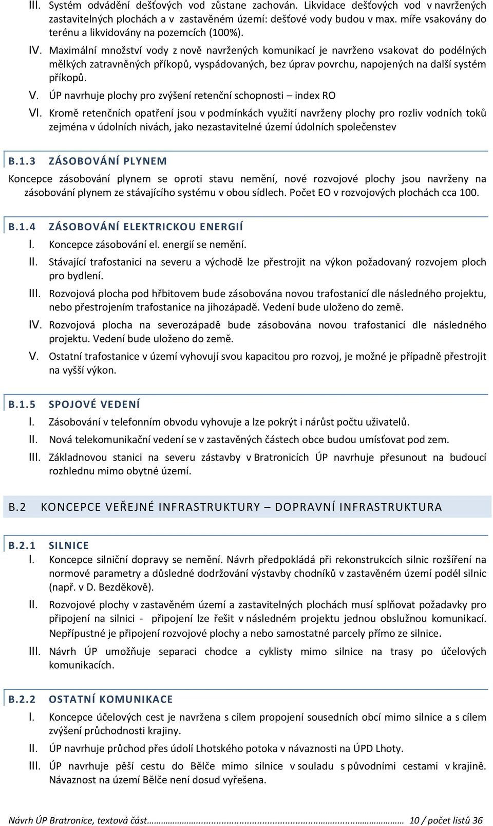 Maximální množství vody z nově navržených komunikací je navrženo vsakovat do podélných mělkých zatravněných příkopů, vyspádovaných, bez úprav povrchu, napojených na další systém příkopů. V.