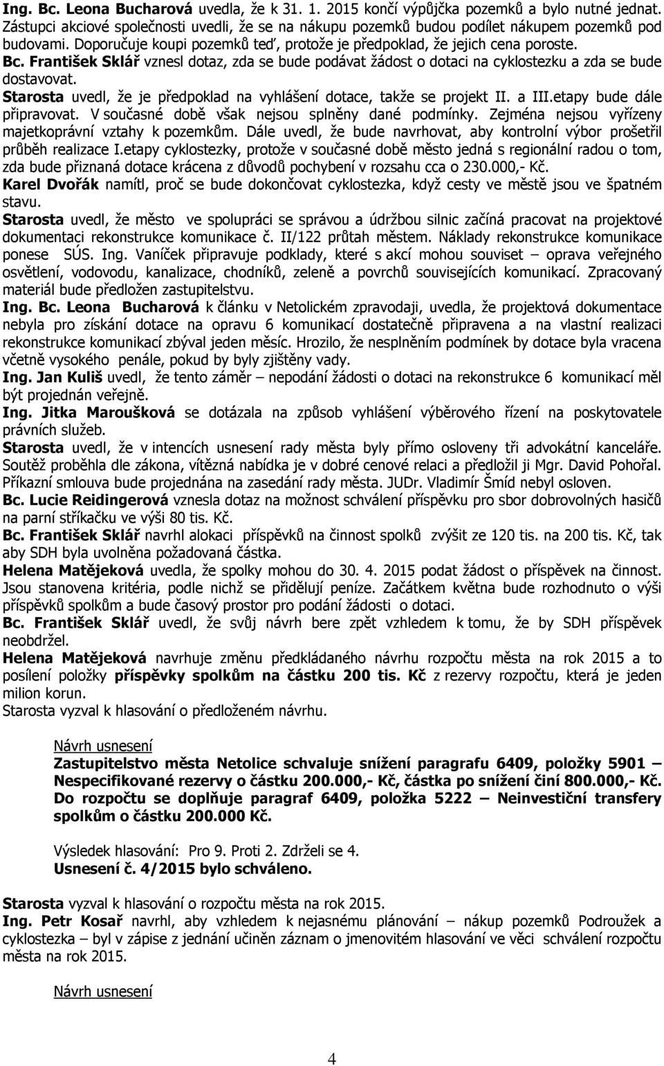 Starosta uvedl, že je předpoklad na vyhlášení dotace, takže se projekt II. a III.etapy bude dále připravovat. V současné době však nejsou splněny dané podmínky.