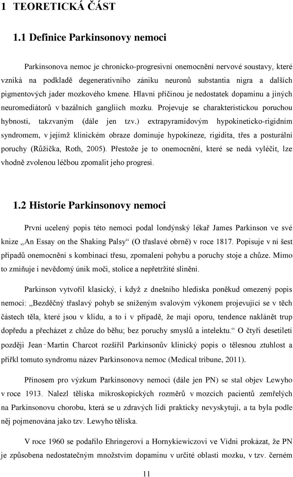 jader mozkového kmene. Hlavní příčinou je nedostatek dopaminu a jiných neuromediátorů v bazálních gangliích mozku. Projevuje se charakteristickou poruchou hybnosti, takzvaným (dále jen tzv.