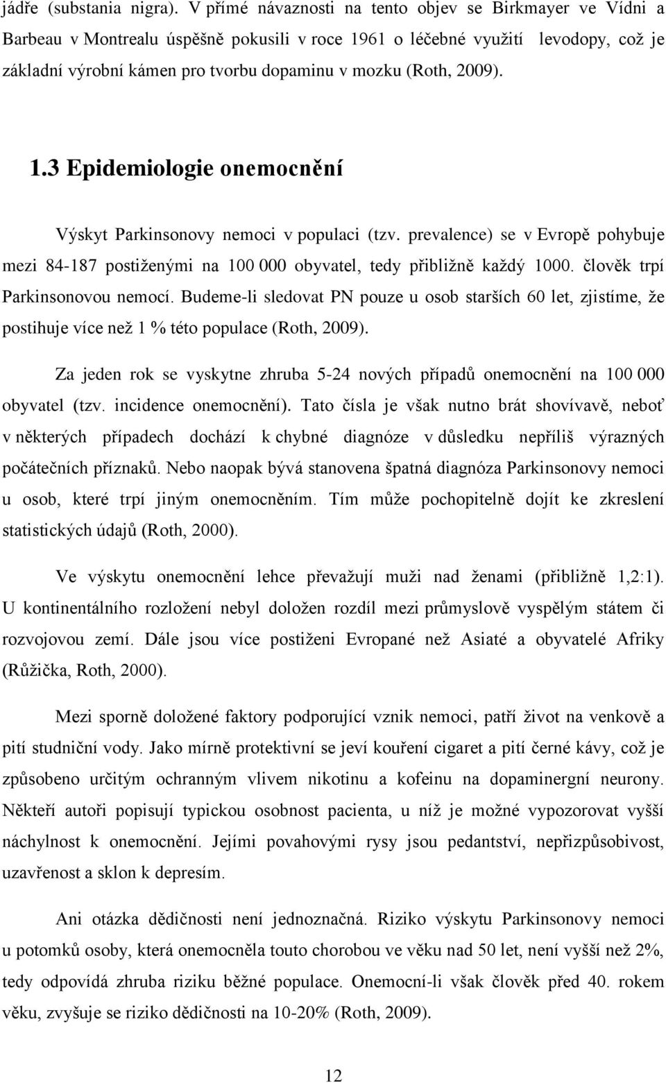 2009). 1.3 Epidemiologie onemocnění Výskyt Parkinsonovy nemoci v populaci (tzv. prevalence) se v Evropě pohybuje mezi 84-187 postiženými na 100 000 obyvatel, tedy přibližně každý 1000.