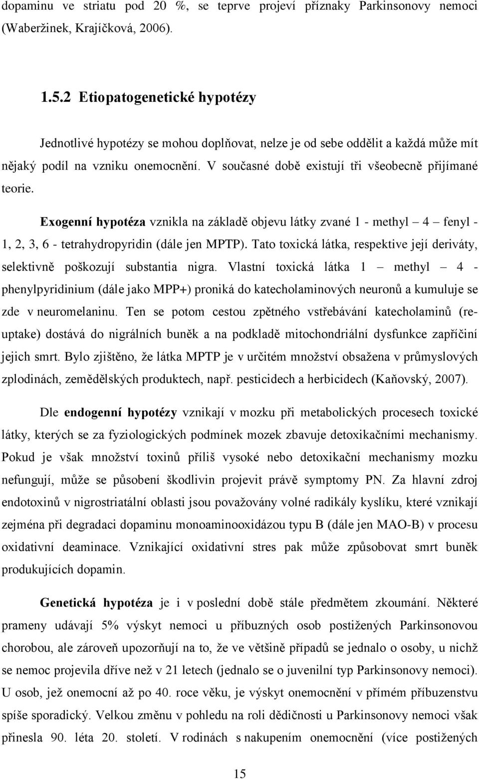 V současné době existují tři všeobecně přijímané teorie. Exogenní hypotéza vznikla na základě objevu látky zvané 1 - methyl 4 fenyl - 1, 2, 3, 6 - tetrahydropyridin (dále jen MPTP).