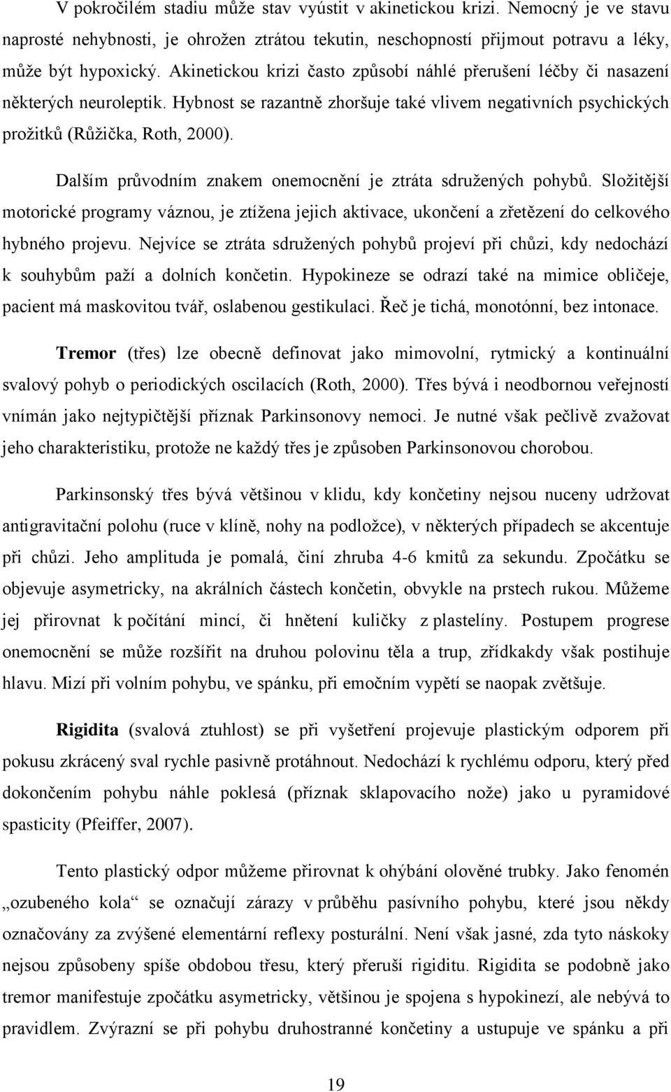 Dalším průvodním znakem onemocnění je ztráta sdružených pohybů. Složitější motorické programy váznou, je ztížena jejich aktivace, ukončení a zřetězení do celkového hybného projevu.