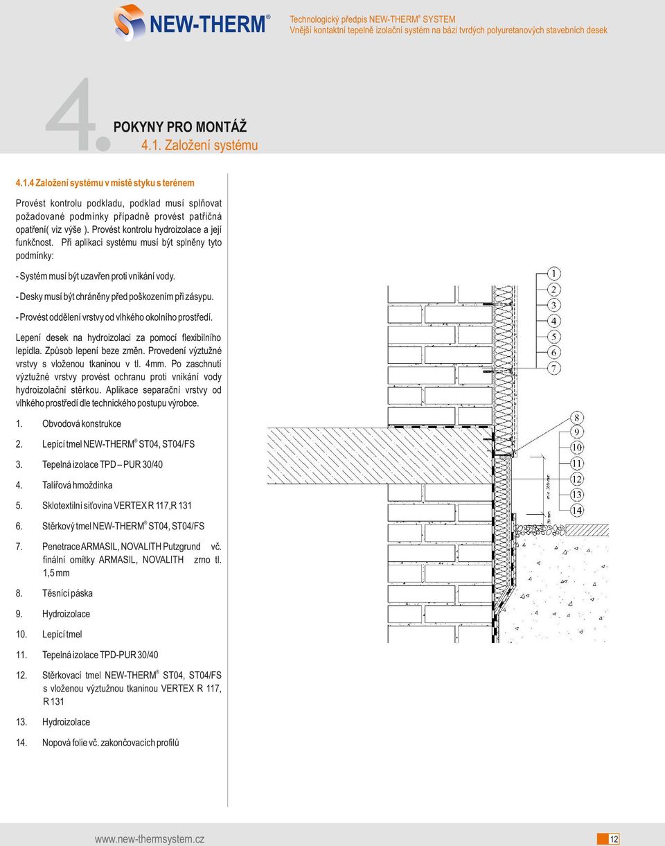 - Provést oddělení vrstvy od vlhkého okolního prostředí. Lepení desek na hydroizolaci za pomocí flexibilního lepidla. Způsob lepení beze změn. Provedení výztužné vrstvy s vloženou tkaninou v tl. 4mm.