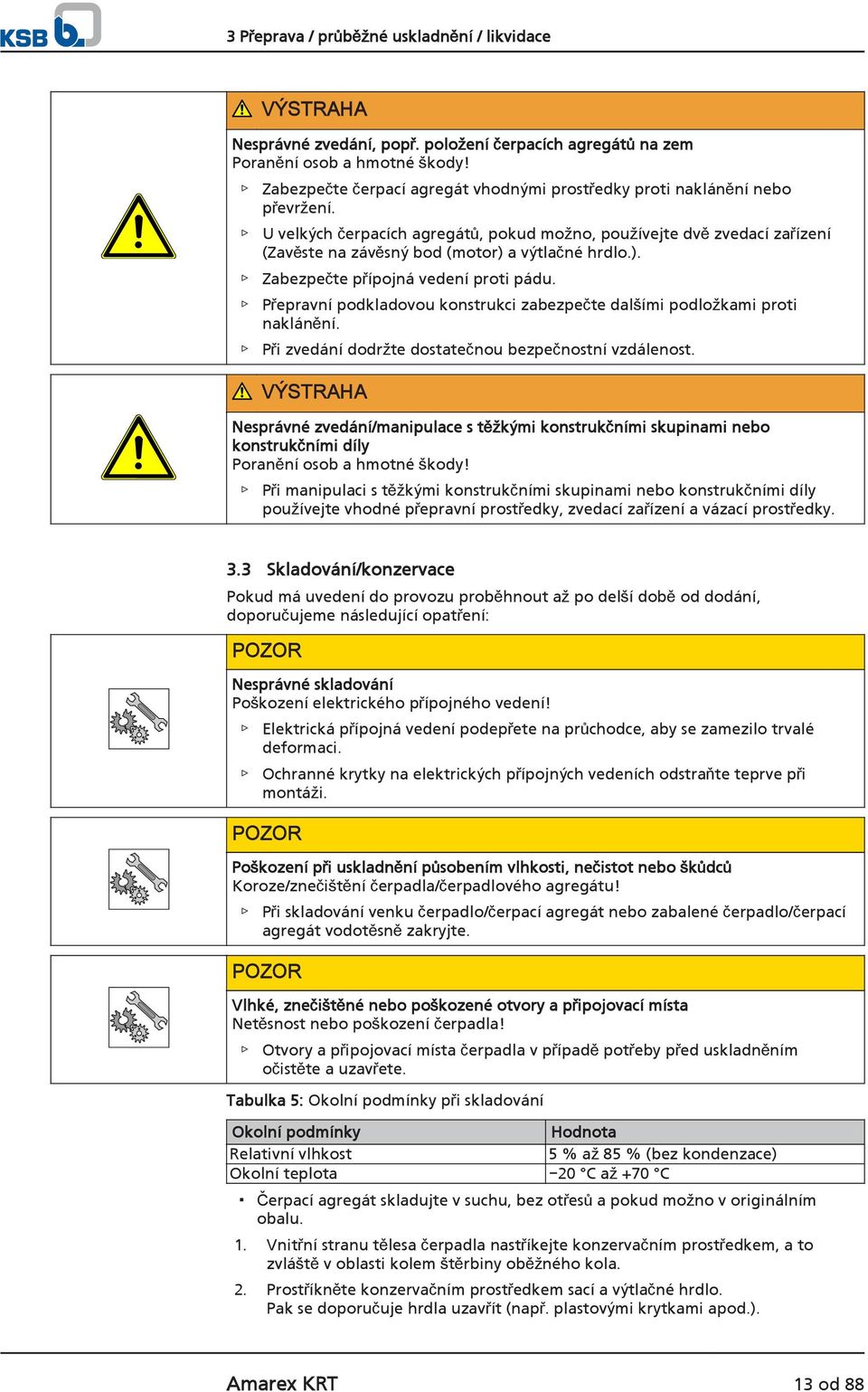 U velkých čerpacích agregátů, pokud možno, používejte dvě zvedací zařízení (Zavěste na závěsný bod (motor) a výtlačné hrdlo.). Zabezpečte přípojná vedení proti pádu.