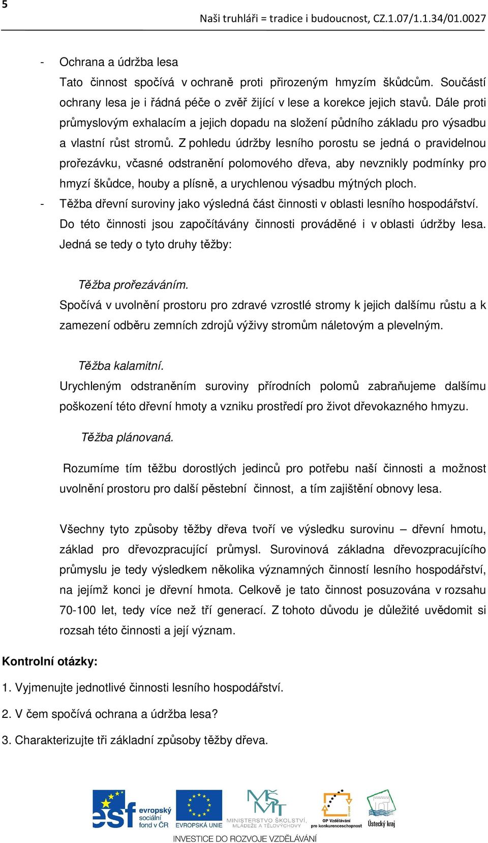 Z pohledu údržby lesního porostu se jedná o pravidelnou prořezávku, včasné odstranění polomového dřeva, aby nevznikly podmínky pro hmyzí škůdce, houby a plísně, a urychlenou výsadbu mýtných ploch.