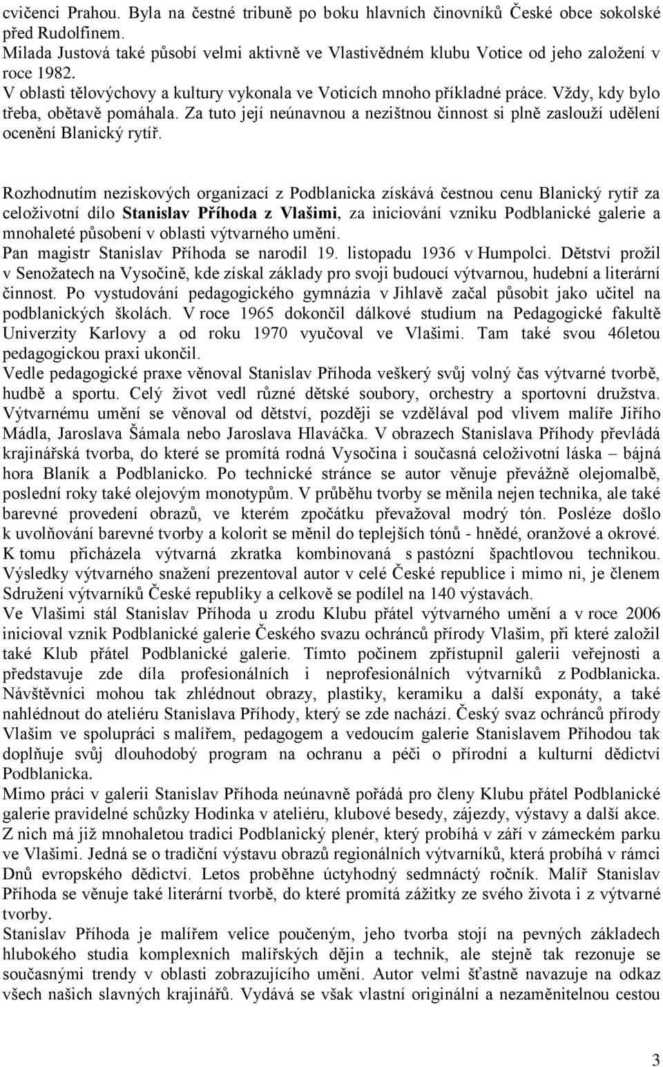 Vždy, kdy bylo třeba, obětavě pomáhala. Za tuto její neúnavnou a nezištnou činnost si plně zaslouží udělení ocenění Blanický rytíř.