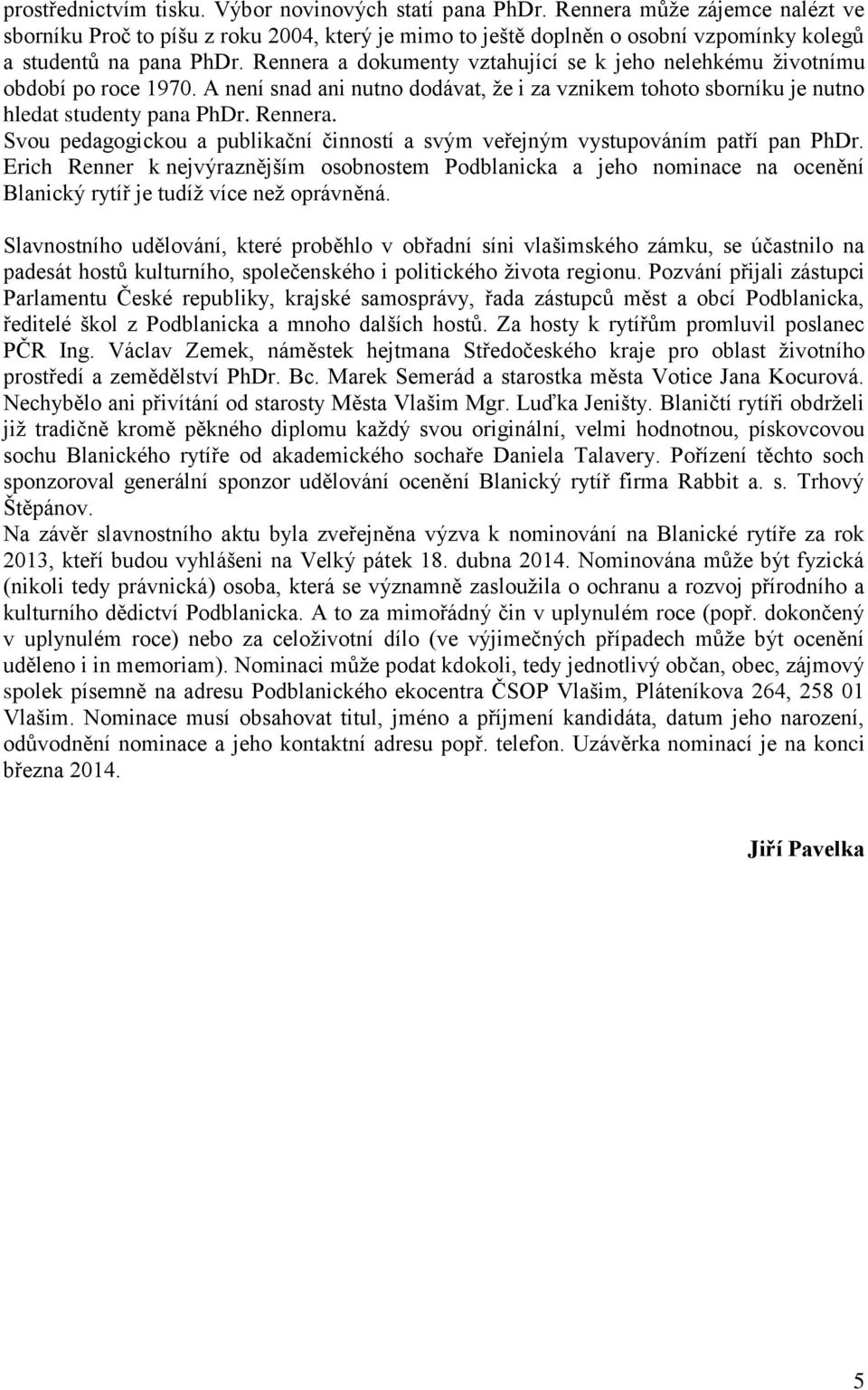 Rennera a dokumenty vztahující se k jeho nelehkému životnímu období po roce 1970. A není snad ani nutno dodávat, že i za vznikem tohoto sborníku je nutno hledat studenty pana PhDr. Rennera.