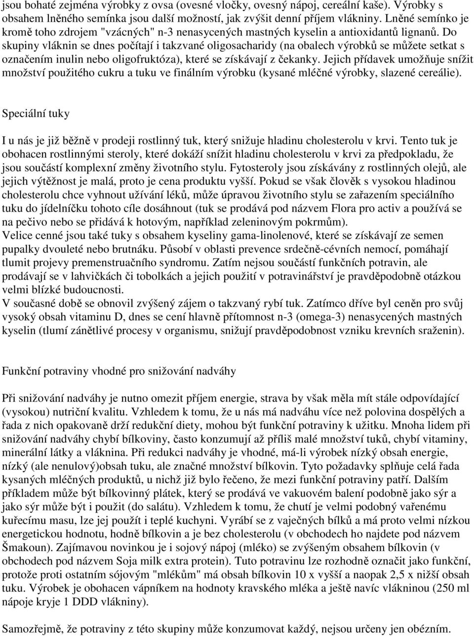 Do skupiny vláknin se dnes počítají i takzvané oligosacharidy (na obalech výrobků se můžete setkat s označením inulin nebo oligofruktóza), které se získávají z čekanky.