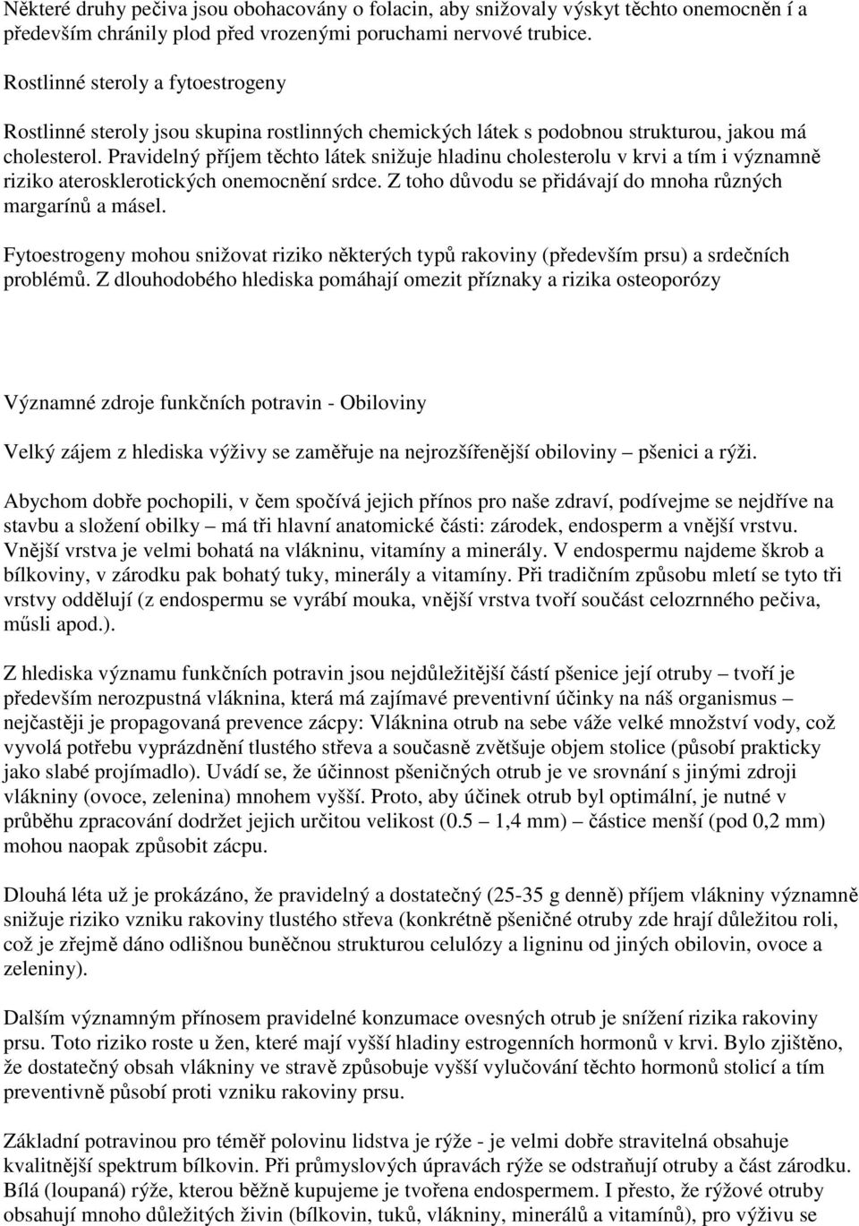 Pravidelný příjem těchto látek snižuje hladinu cholesterolu v krvi a tím i významně riziko aterosklerotických onemocnění srdce. Z toho důvodu se přidávají do mnoha různých margarínů a másel.