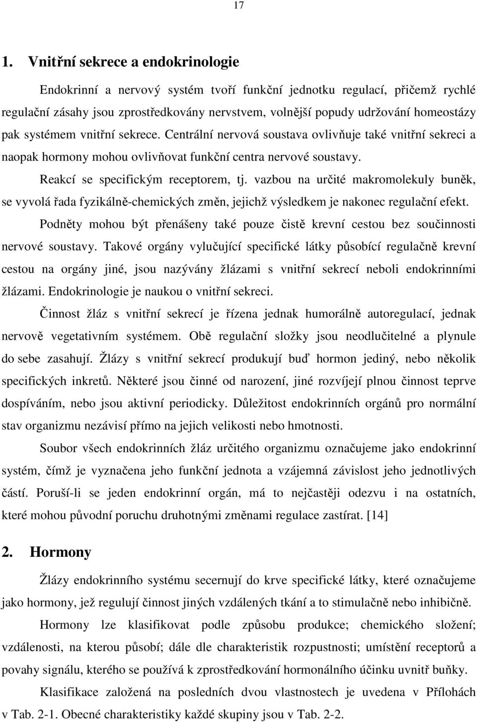 Reakcí se specifickým receptorem, tj. vazbou na určité makromolekuly buněk, se vyvolá řada fyzikálně-chemických změn, jejichž výsledkem je nakonec regulační efekt.