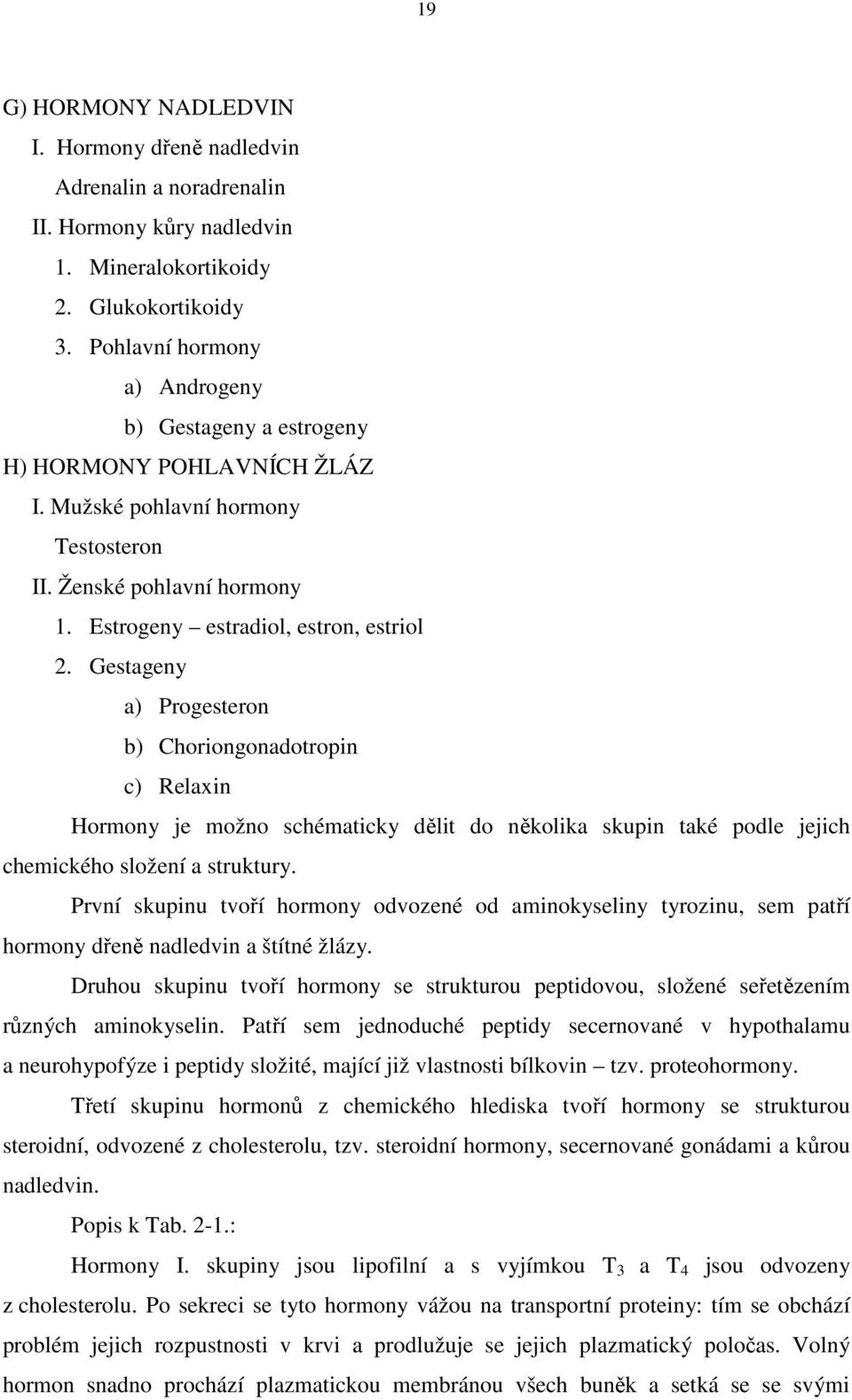 Gestageny a) Progesteron b) Choriongonadotropin c) Relaxin Hormony je možno schématicky dělit do několika skupin také podle jejich chemického složení a struktury.