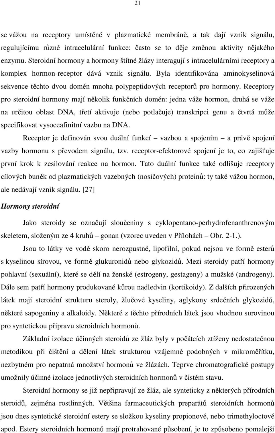 Byla identifikována aminokyselinová sekvence těchto dvou domén mnoha polypeptidových receptorů pro hormony.