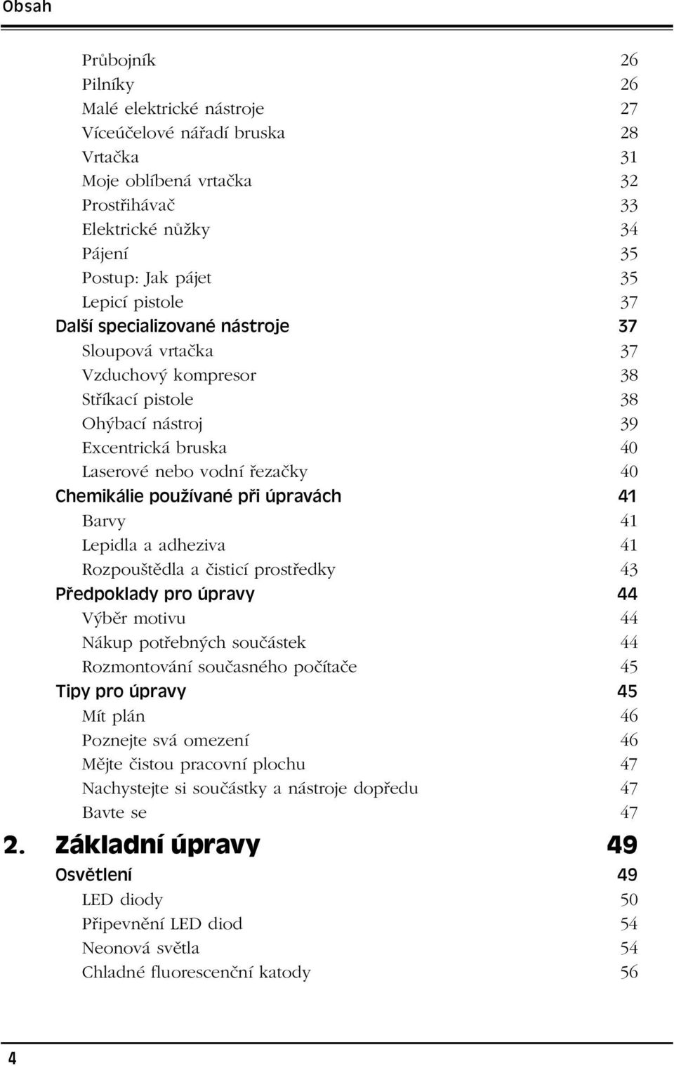 úpravách 41 Barvy 41 Lepidla a adheziva 41 Rozpouštědla a čisticí prostředky 43 Předpoklady pro úpravy 44 Výběr motivu 44 Nákup potřebných součástek 44 Rozmontování současného počítače 45 Tipy pro