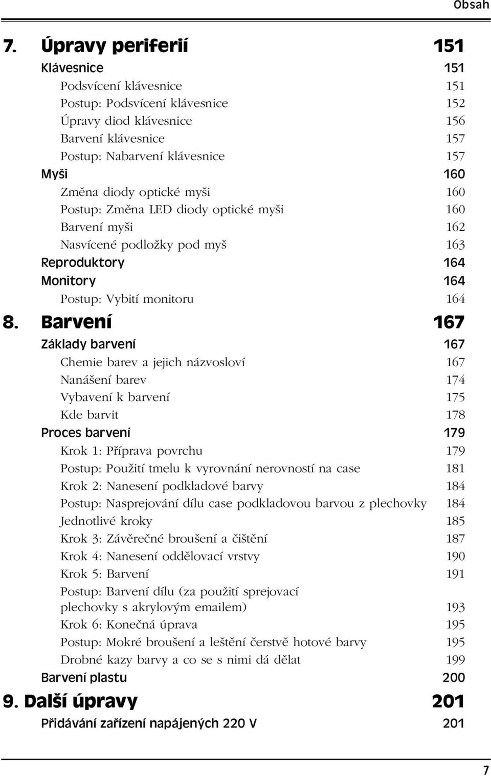 Barvení 167 Základy barvení 167 Chemie barev a jejich názvosloví 167 Nanášení barev 174 Vybavení k barvení 175 Kde barvit 178 Proces barvení 179 Krok 1: Příprava povrchu 179 Postup: Použití tmelu k