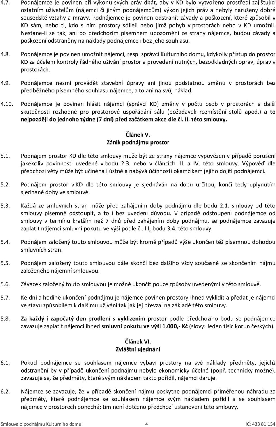 Nestane-li se tak, ani po předchozím písemném upozornění ze strany nájemce, budou závady a poškození odstraněny na náklady podnájemce i bez jeho souhlasu. 4.8.