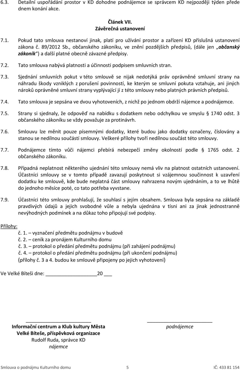 , občanského zákoníku, ve znění pozdějších předpisů, (dále jen občanský zákoník ) a další platné obecně závazné předpisy. 7.2. Tato smlouva nabývá platnosti a účinnosti podpisem smluvních stran. 7.3.