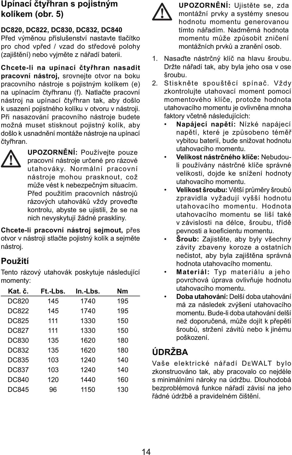 Chcete-li na upínací čtyřhran nasadit pracovní nástroj, srovnejte otvor na boku pracovního nástroje s pojistným kolíkem (e) na upínacím čtyřhranu (f).