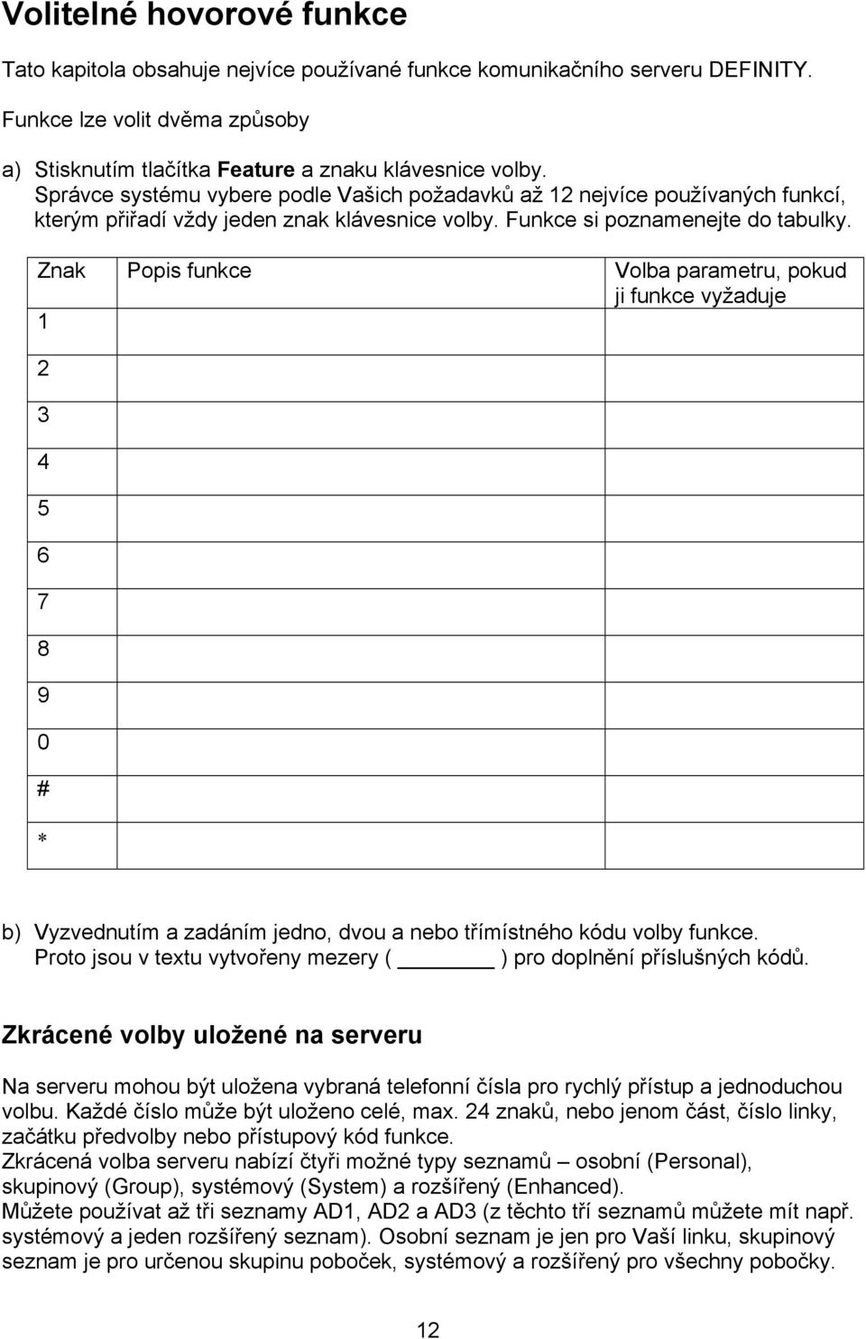 Znak Popis funkce Volba parametru, pokud ji funkce vyžaduje 1 2 3 4 5 6 7 8 9 0 # b) Vyzvednutím a zadáním jedno, dvou a nebo třímístného kódu volby funkce.