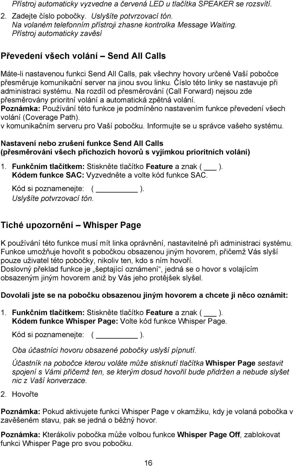 Číslo této linky se nastavuje při administraci systému. Na rozdíl od přesměrování (Call Forward) nejsou zde přesměrovány prioritní volání a automatická zpětná volání.