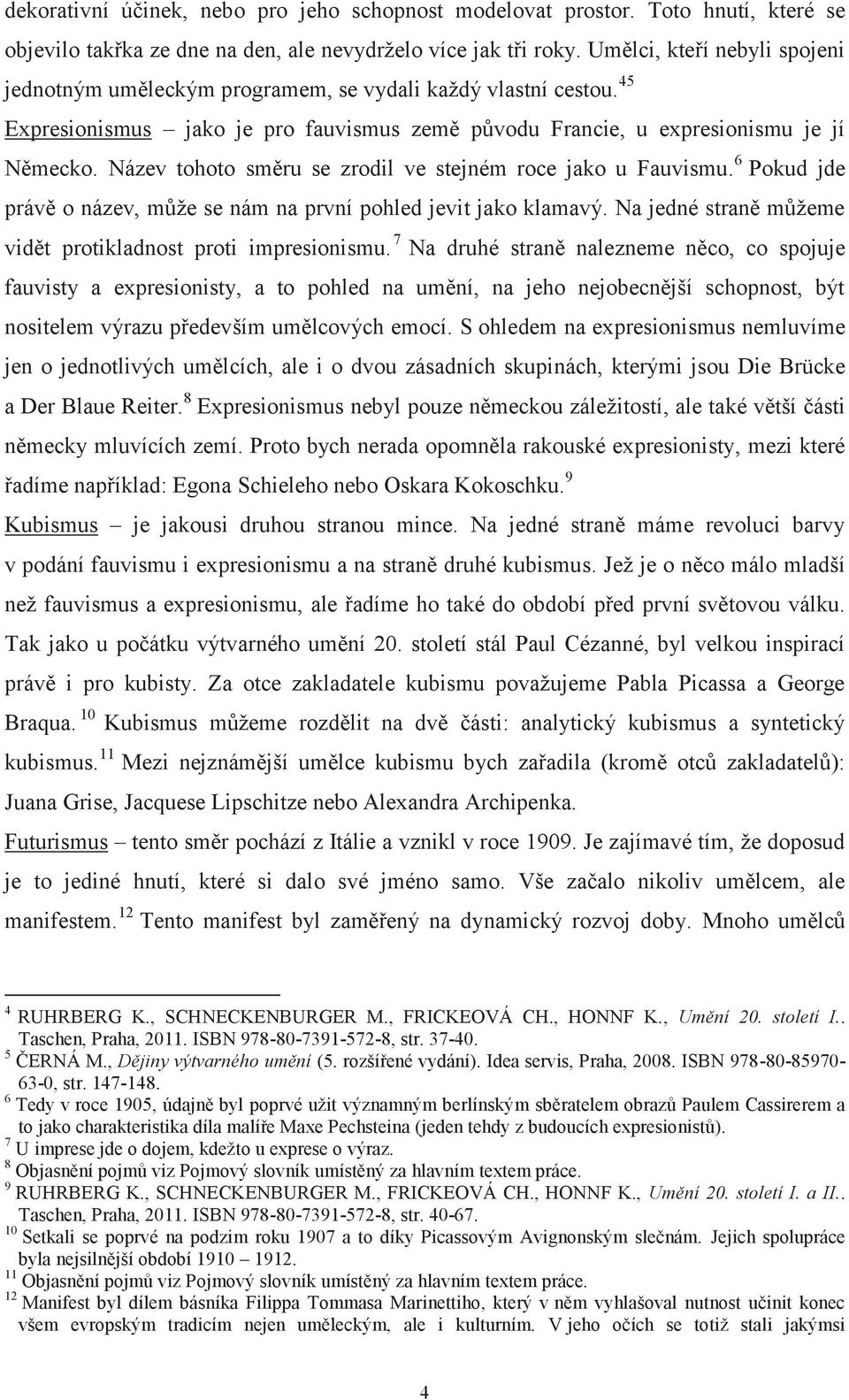 Název tohoto směru se zrodil ve stejném roce jako u Fauvismu. 6 Pokud jde právě o název, může se nám na první pohled jevit jako klamavý. Na jedné straně můžeme vidět protikladnost proti impresionismu.