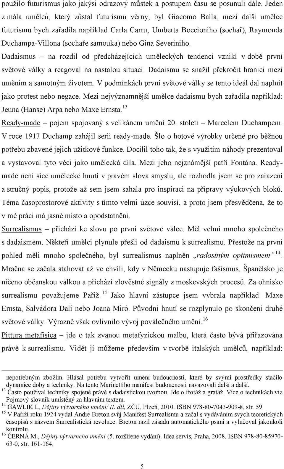 samouka) nebo Gina Severiniho. Dadaismus na rozdíl od předcházejících uměleckých tendencí vznikl v době první světové války a reagoval na nastalou situaci.