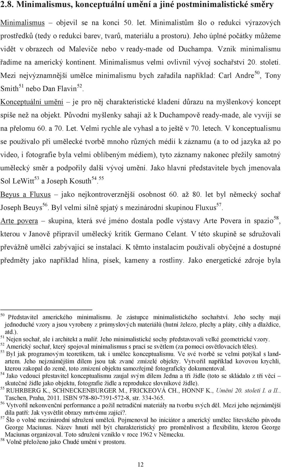 Vznik minimalismu řadíme na americký kontinent. Minimalismus velmi ovlivnil vývoj sochařství 20. století.