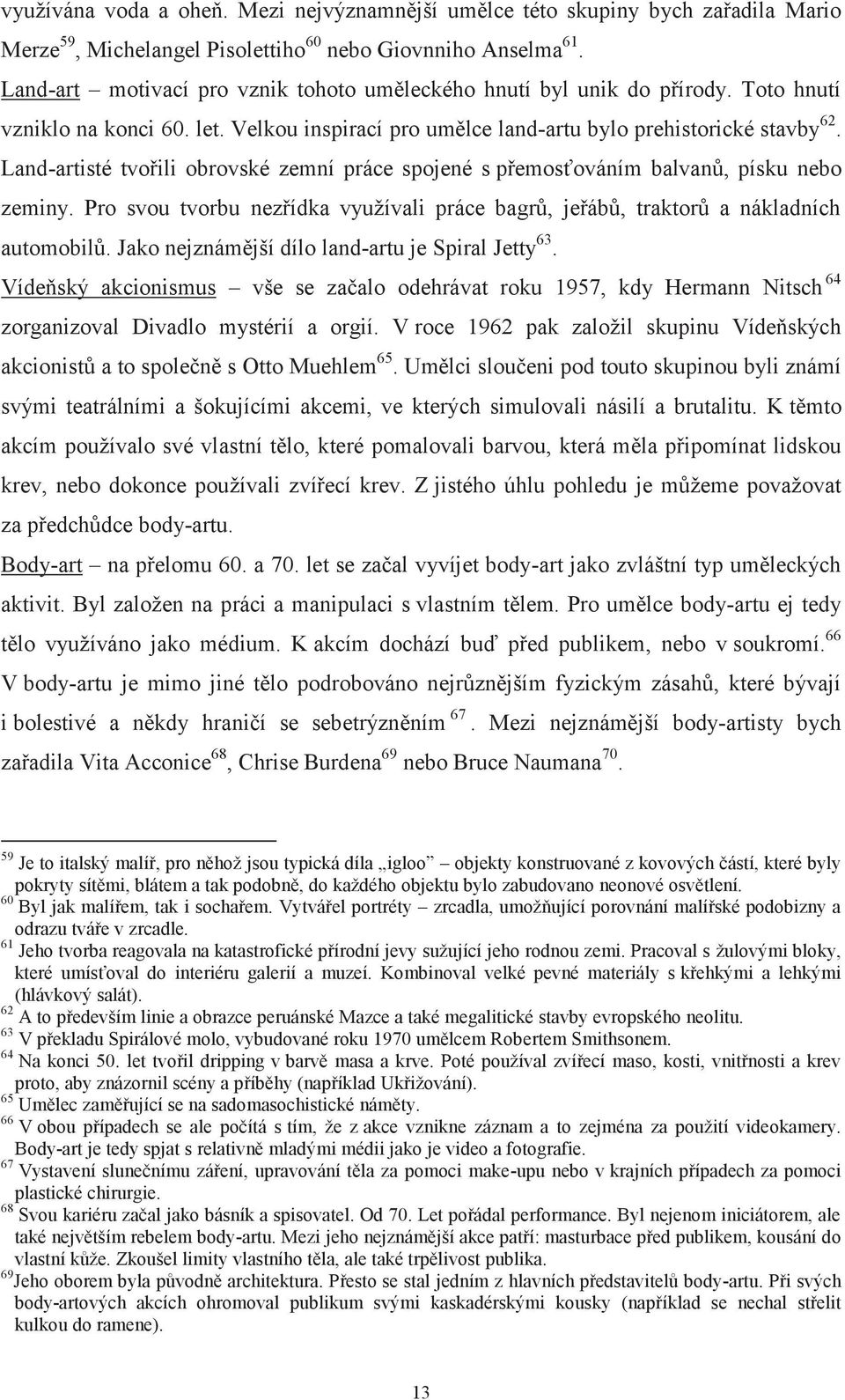 Land-artisté tvořili obrovské zemní práce spojené s přemosťováním balvanů, písku nebo zeminy. Pro svou tvorbu nezřídka využívali práce bagrů, jeřábů, traktorů a nákladních automobilů.