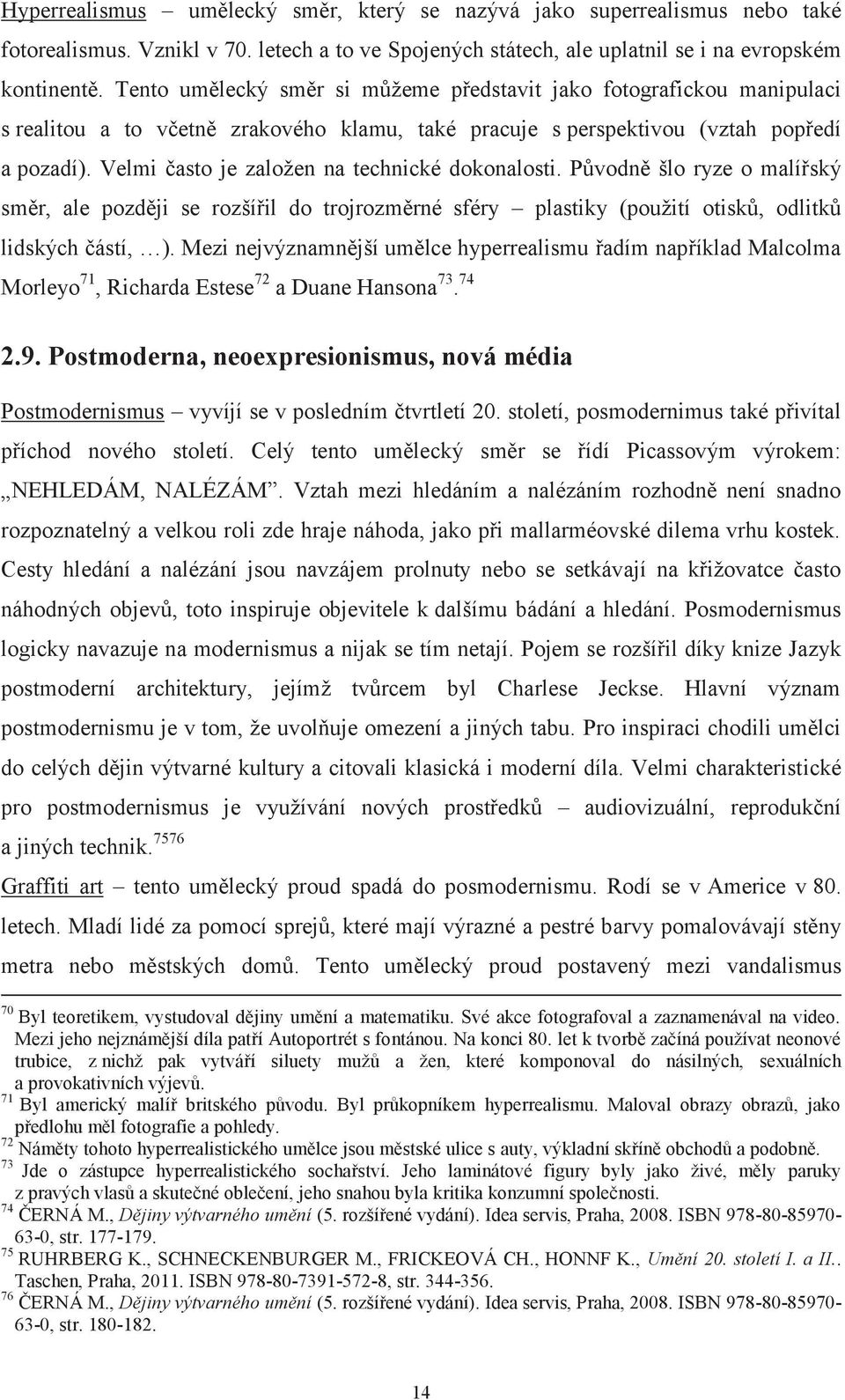 Velmi často je založen na technické dokonalosti. Původně šlo ryze o malířský směr, ale později se rozšířil do trojrozměrné sféry plastiky (použití otisků, odlitků lidských částí, ).