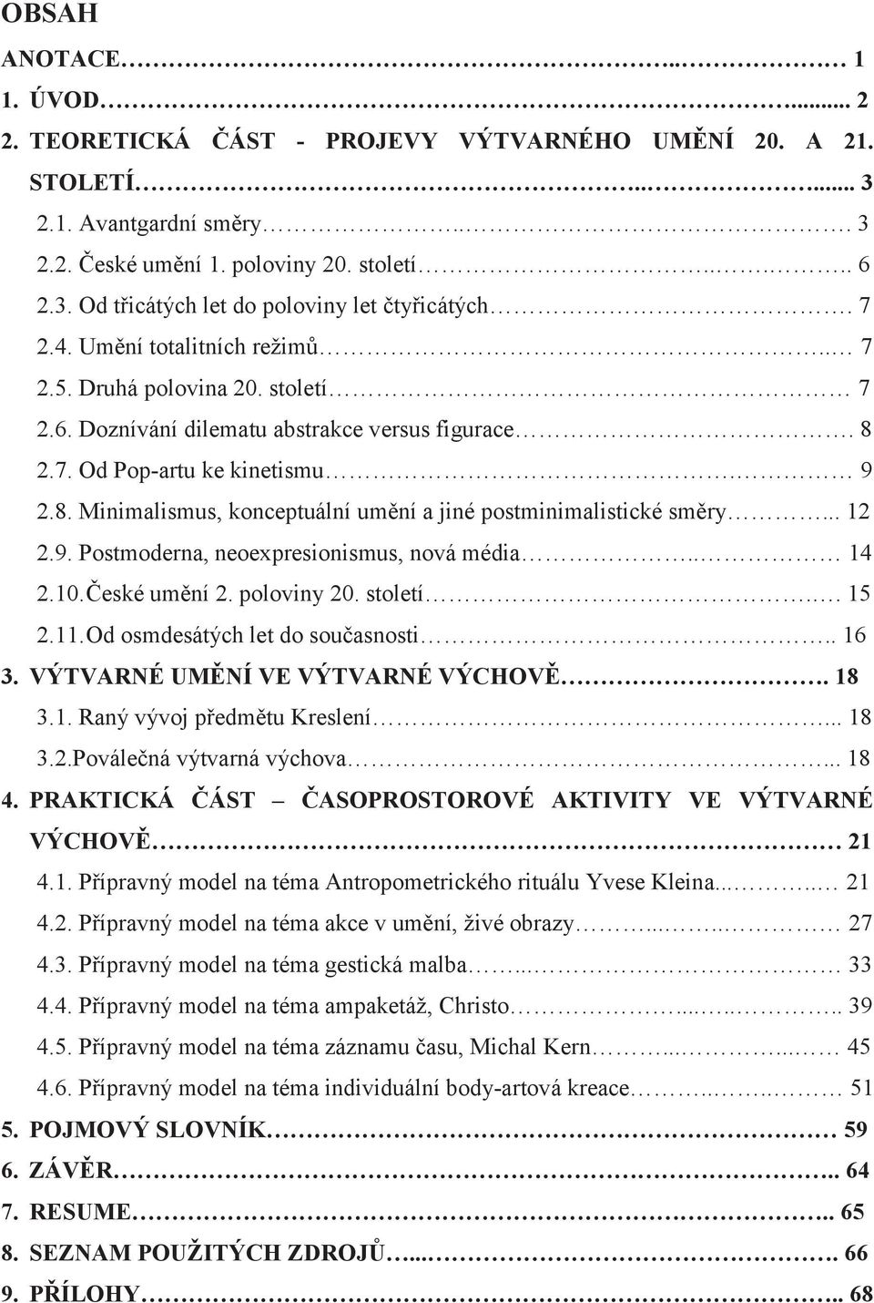 .. 12 2.9. Postmoderna, neoexpresionismus, nová média.. 14 2.10. České umění 2. poloviny 20. století.. 15 2.11. Od osmdesátých let do současnosti.. 16 3. VÝTVARNÉ UMĚNÍ VE VÝTVARNÉ VÝCHOVĚ. 18 3.1. Raný vývoj předmětu Kreslení.