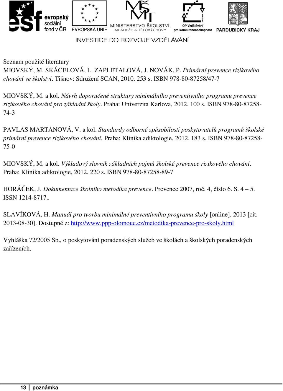 a kol. Standardy odborné způsobilosti poskytovatelů programů školské primární prevence rizikového chování. Praha: Klinika adiktologie, 2012. 183 s. ISBN 978-80-87258-75-0 MIOVSKÝ, M. a kol.