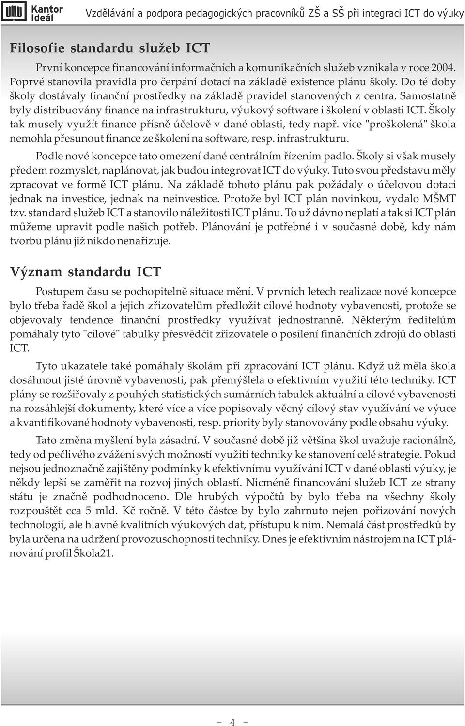 Školy tak musely využít finance přísně účelově v dané oblasti, tedy např. více "proškolená" škola nemohla přesunout finance ze školení na software, resp. infrastrukturu.