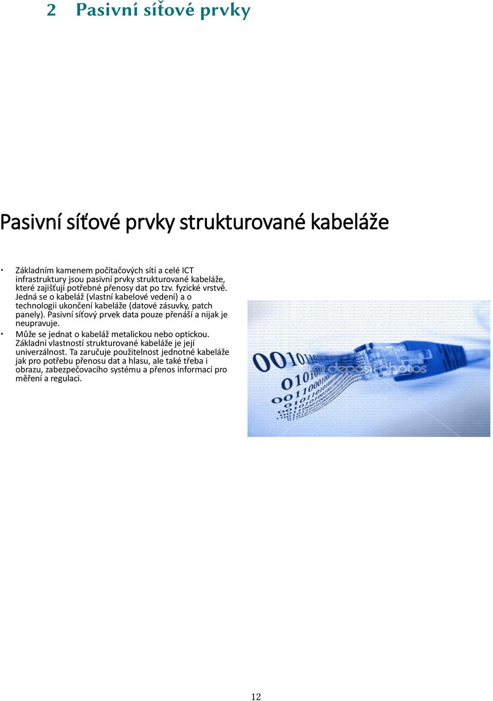 Pasivní síťový prvek data pouze přenáší a nijak je neupravuje. Může se jednat o kabeláž metalickou nebo optickou.